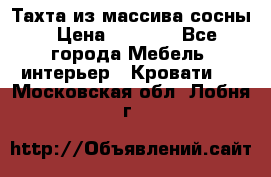 Тахта из массива сосны › Цена ­ 4 600 - Все города Мебель, интерьер » Кровати   . Московская обл.,Лобня г.